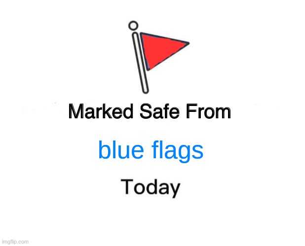 least stupid meme I have ever made (it's very stupid) | blue flags | image tagged in memes,marked safe from,stupid | made w/ Imgflip meme maker