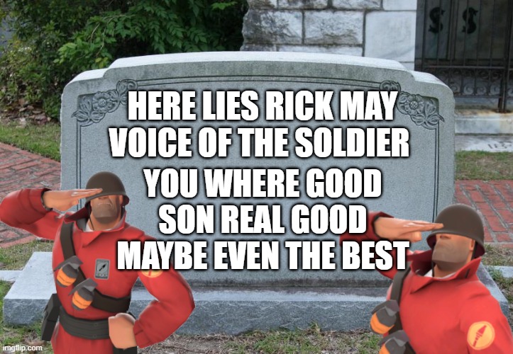 a tribute to a fallen soldier in fact our best soldier | HERE LIES RICK MAY VOICE OF THE SOLDIER; YOU WHERE GOOD SON REAL GOOD MAYBE EVEN THE BEST | image tagged in blank tombstone | made w/ Imgflip meme maker