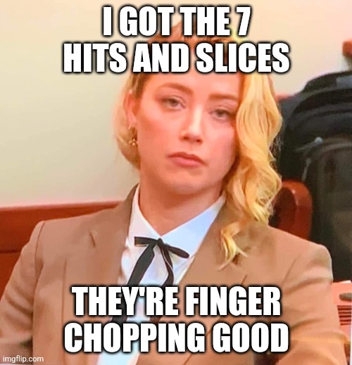 Colonel Turd | I GOT THE 7 HITS AND SLICES; THEY'RE FINGER CHOPPING GOOD | image tagged in amber heard,johnny depp | made w/ Imgflip meme maker