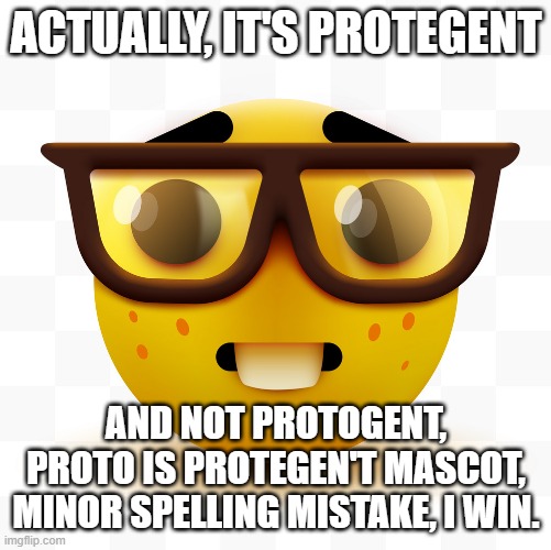 Nerd emoji | ACTUALLY, IT'S PROTEGENT AND NOT PROTOGENT, PROTO IS PROTEGEN'T MASCOT, MINOR SPELLING MISTAKE, I WIN. | image tagged in nerd emoji | made w/ Imgflip meme maker