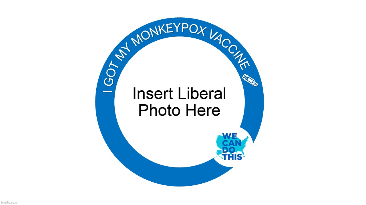 LiberaL Monkeys coming soon |  Insert Liberal
Photo Here | image tagged in monkey pox,monkeys,vaccines,liberals,democrats,sheep | made w/ Imgflip meme maker