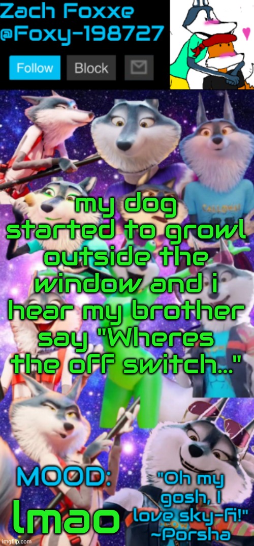 my dog started to growl outside the window and i hear my brother say "Wheres the off switch..."; lmao | image tagged in foxy-198727 porsha announcement template | made w/ Imgflip meme maker