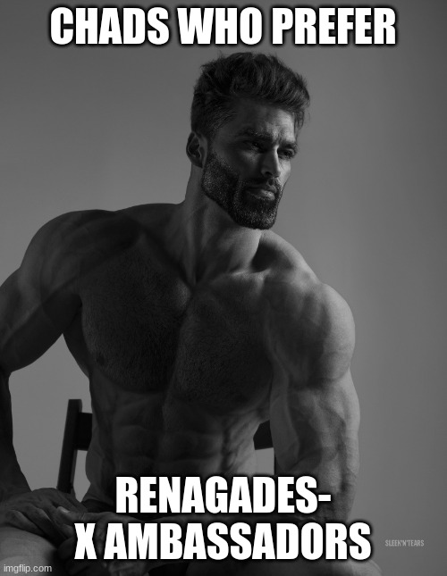 Giga Chad | CHADS WHO PREFER RENAGADES- X AMBASSADORS | image tagged in giga chad | made w/ Imgflip meme maker