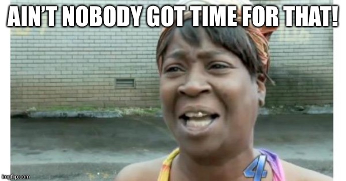 ain't nobody got time for that | AIN’T NOBODY GOT TIME FOR THAT! | image tagged in ain't nobody got time for that | made w/ Imgflip meme maker