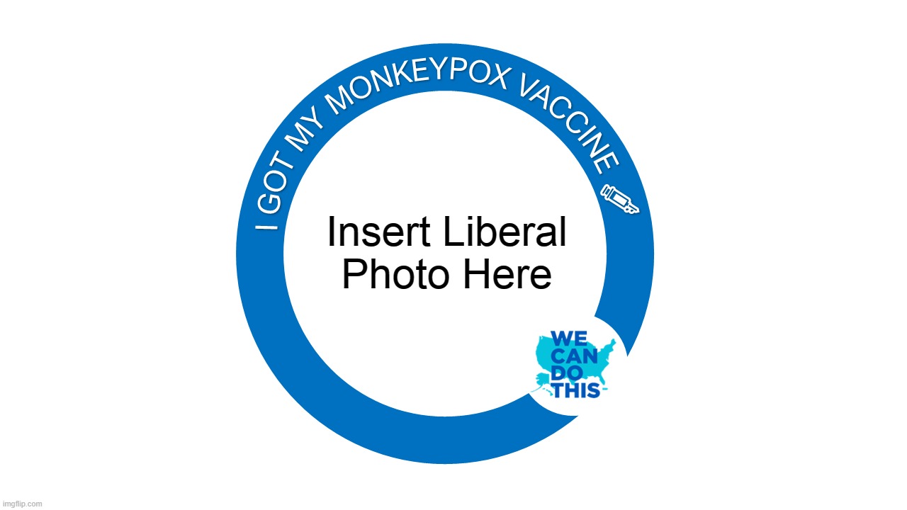 Most LiberaLs believe in Evolution so it makes sense |  Insert Liberal
Photo Here | image tagged in monkey pox,monkeys,liberals,democrats,vaccines,hoax | made w/ Imgflip meme maker