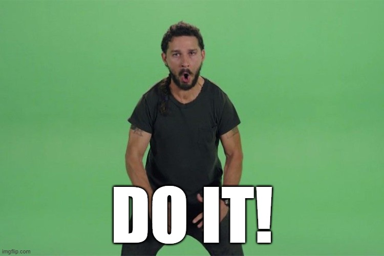 Shia labeouf JUST DO IT | DO IT! | image tagged in shia labeouf just do it | made w/ Imgflip meme maker