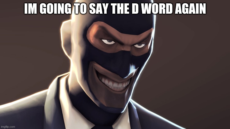 TF2 spy face | IM GOING TO SAY THE D WORD AGAIN | image tagged in tf2 spy face | made w/ Imgflip meme maker