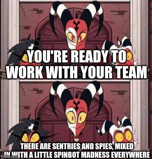 . | YOU'RE READY TO WORK WITH YOUR TEAM; THERE ARE SENTRIES AND SPIES, MIXED IN WITH A LITTLE SPINBOT MADNESS EVERYWHERE | made w/ Imgflip meme maker