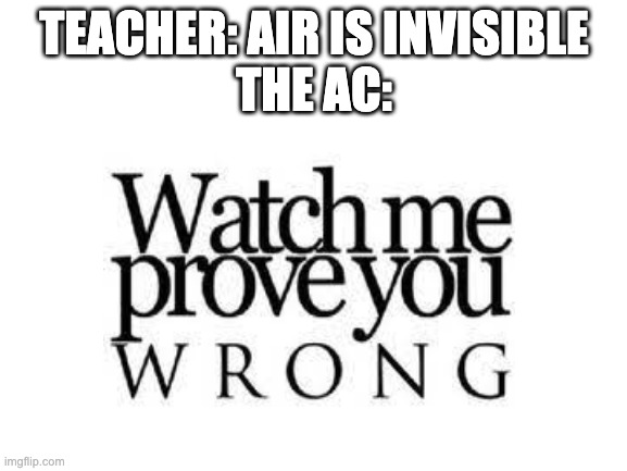 TEACHER: AIR IS INVISIBLE
THE AC: | image tagged in funny | made w/ Imgflip meme maker