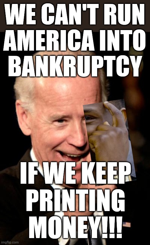 Biden is brilliant (might be why China passed us in wealth) | WE CAN'T RUN
AMERICA INTO
BANKRUPTCY; IF WE KEEP
PRINTING
MONEY!!! | image tagged in smilin biden,china,biden,joe biden,china owns biden,inflation | made w/ Imgflip meme maker