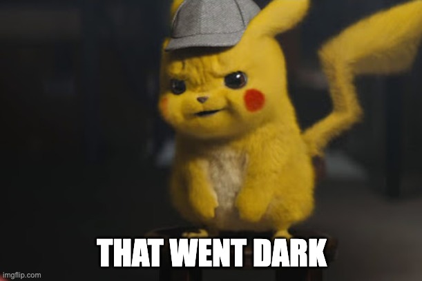 Detective Pikachu "That went dark quick" | THAT WENT DARK | image tagged in detective pikachu that went dark quick | made w/ Imgflip meme maker