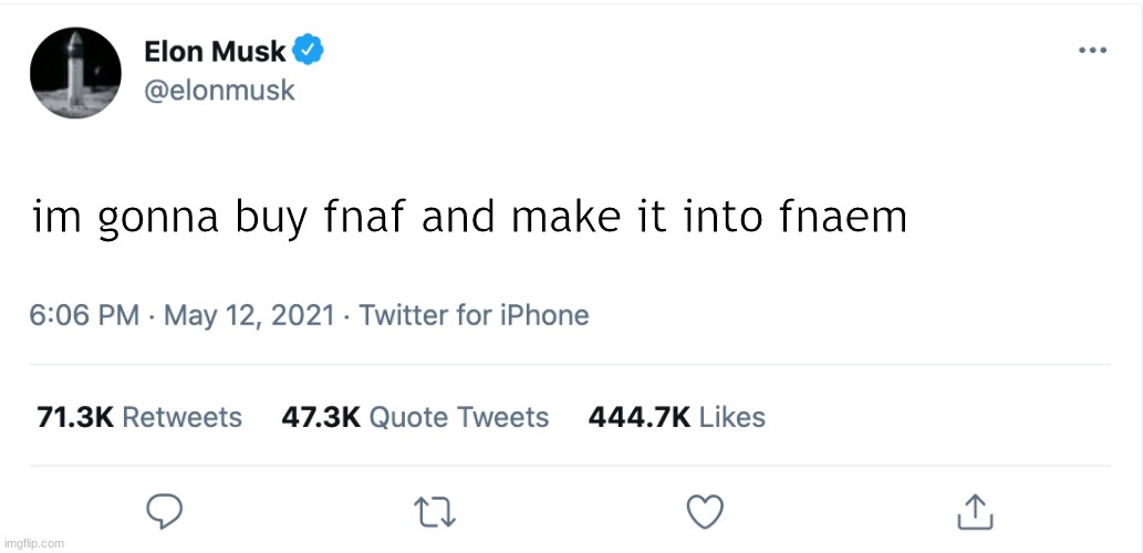 Elon Musk Blank Tweet | im gonna buy fnaf and make it into fnaem | image tagged in elon musk blank tweet | made w/ Imgflip meme maker