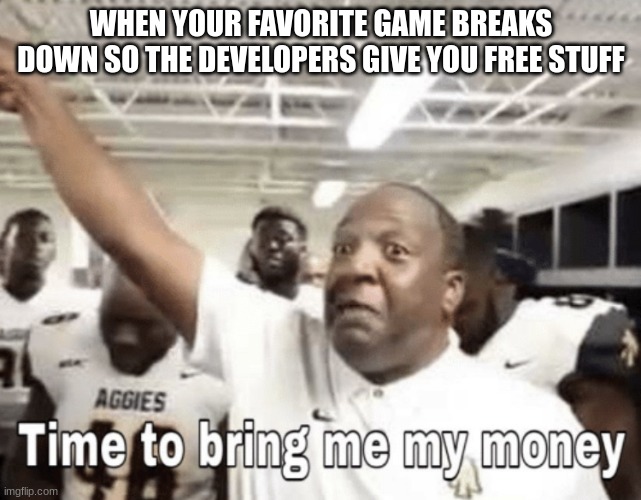 Its free real estate |  WHEN YOUR FAVORITE GAME BREAKS DOWN SO THE DEVELOPERS GIVE YOU FREE STUFF | image tagged in time to bring me my money,memes | made w/ Imgflip meme maker
