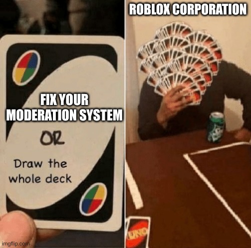 I swear to god. FIX YOUR MODERATION SYSTEM! | ROBLOX CORPORATION; FIX YOUR MODERATION SYSTEM | image tagged in uno draw the whole deck,roblox,fix,your,moderation system | made w/ Imgflip meme maker