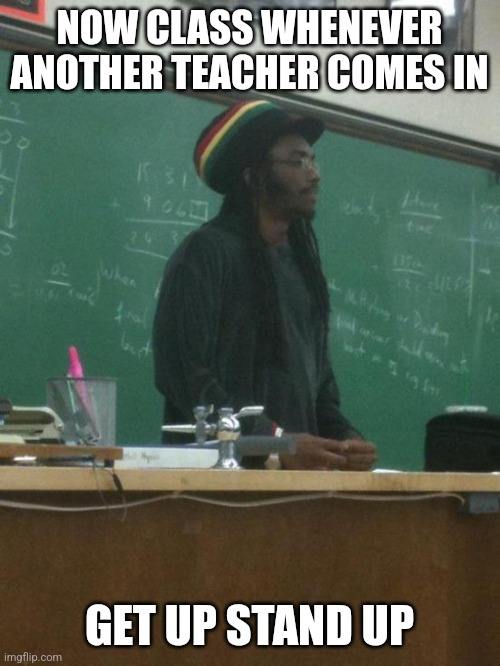Rasta Science Teacher Meme | NOW CLASS WHENEVER ANOTHER TEACHER COMES IN; GET UP STAND UP | image tagged in memes,rasta science teacher | made w/ Imgflip meme maker