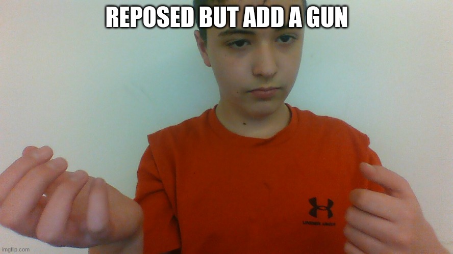 REPOSED BUT ADD A GUN | made w/ Imgflip meme maker