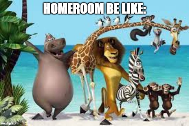 the first meme i made after a long break cuz my teacher asked me to make one | HOMEROOM BE LIKE: | image tagged in school | made w/ Imgflip meme maker