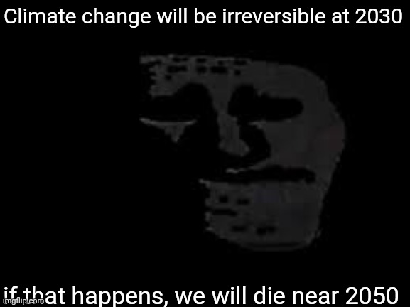 Climate change will be irreversible at 2030; if that happens, we will die near 2050 | image tagged in sad trollge | made w/ Imgflip meme maker