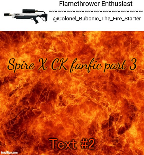 Flamethrower Enthusiast | Spire X CK fanfic part 3; Text #2 | image tagged in flamethrower enthusiast | made w/ Imgflip meme maker
