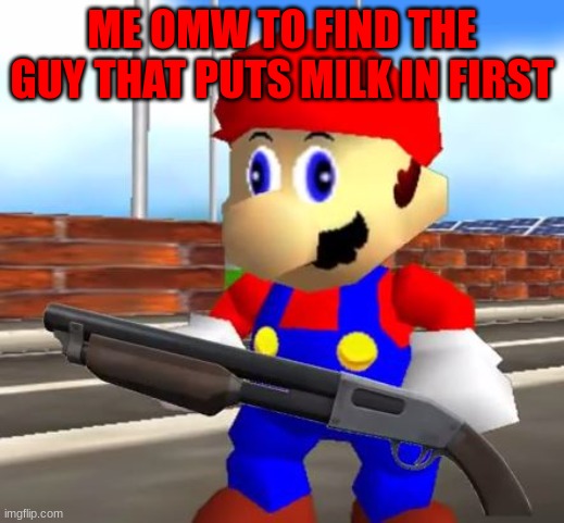 me | ME OMW TO FIND THE GUY THAT PUTS MILK IN FIRST | image tagged in smg4 shotgun mario | made w/ Imgflip meme maker
