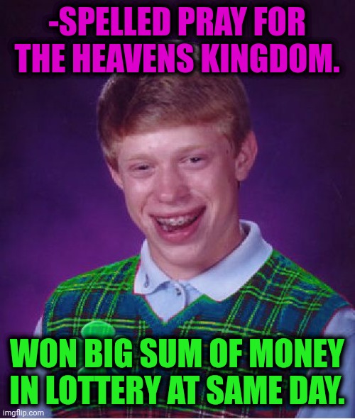 -Never lesser profit. | -SPELLED PRAY FOR THE HEAVENS KINGDOM. WON BIG SUM OF MONEY IN LOTTERY AT SAME DAY. | image tagged in good luck brian,lottery,money man,thoughts and prayers,god religion universe | made w/ Imgflip meme maker