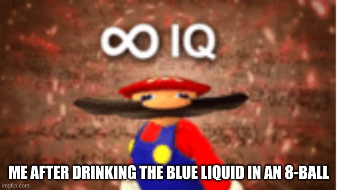 Infinite IQ |  ME AFTER DRINKING THE BLUE LIQUID IN AN 8-BALL | image tagged in infinite iq | made w/ Imgflip meme maker