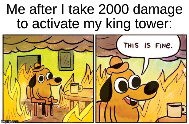 worth it | Me after I take 2000 damage to activate my king tower: | image tagged in memes,this is fine,clash royale | made w/ Imgflip meme maker