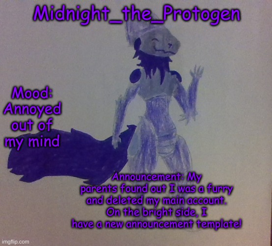 I need to get back all my points | Midnight_the_Protogen; Mood: Annoyed out of my mind; Announcement: My parents found out I was a furry and deleted my main account. On the bright side, I have a new announcement template! | image tagged in announcement,furry,protogen | made w/ Imgflip meme maker