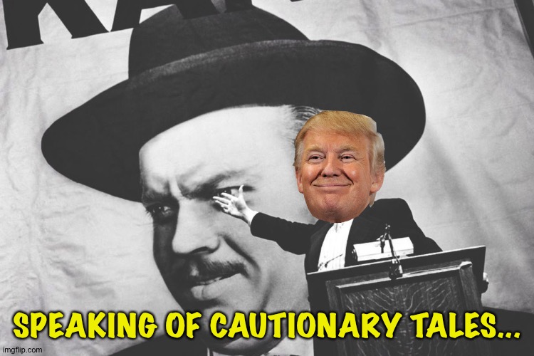 Trumpublicans hate "Citizen Kane" | SPEAKING OF CAUTIONARY TALES... | image tagged in citizen kane - a rich man who tries to buy poltical office | made w/ Imgflip meme maker