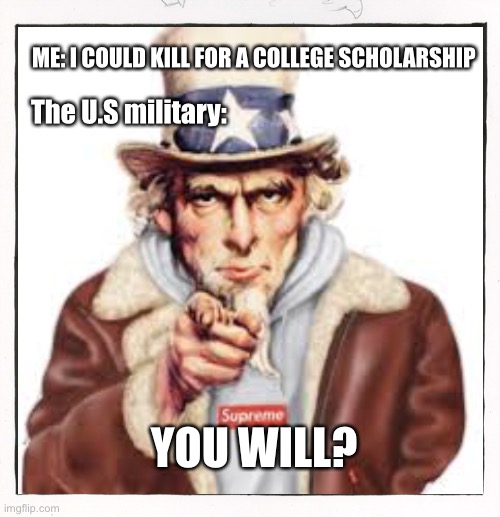 Hmmmm…. | ME: I COULD KILL FOR A COLLEGE SCHOLARSHIP; The U.S military:; YOU WILL? | image tagged in hmmm | made w/ Imgflip meme maker