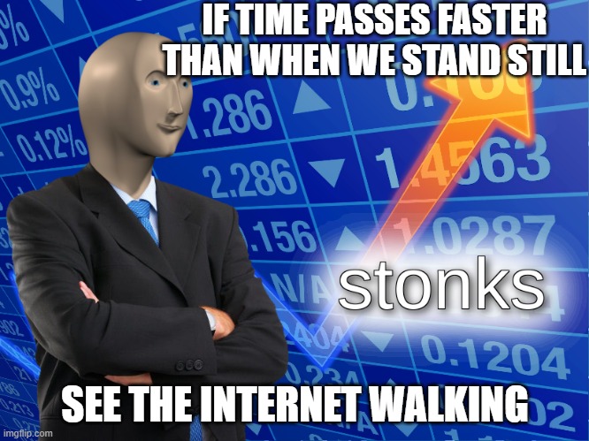 Stonks! | IF TIME PASSES FASTER THAN WHEN WE STAND STILL; SEE THE INTERNET WALKING | image tagged in stonks | made w/ Imgflip meme maker