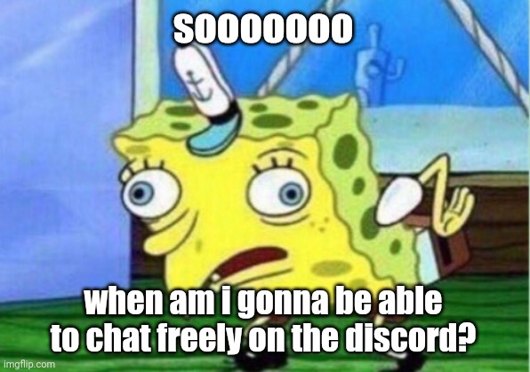 Mocking Spongebob | sooooooo; when am i gonna be able to chat freely on the discord? | image tagged in memes,mocking spongebob | made w/ Imgflip meme maker