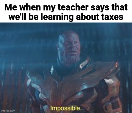 Thanos Impossible | Me when my teacher says that we'll be learning about taxes | image tagged in thanos impossible | made w/ Imgflip meme maker