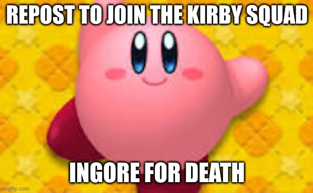 repost | REPOST TO JOIN THE KIRBY SQUAD; INGORE FOR DEATH | image tagged in kirby | made w/ Imgflip meme maker