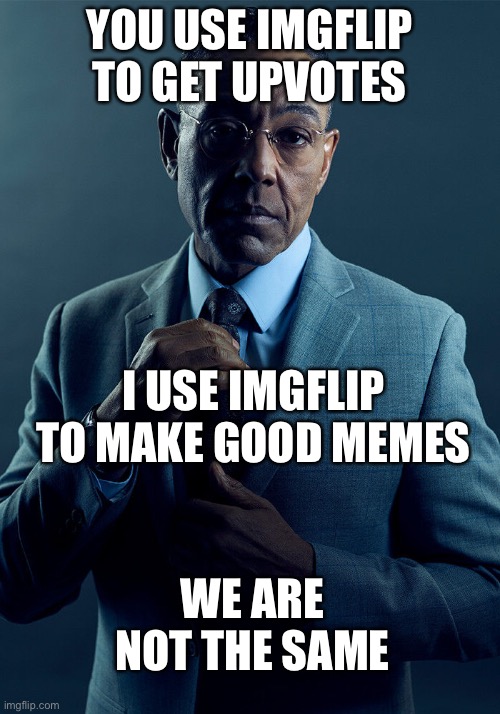 Upvote if you like ;) | YOU USE IMGFLIP TO GET UPVOTES; I USE IMGFLIP TO MAKE GOOD MEMES; WE ARE NOT THE SAME | image tagged in gus fring we are not the same,upvote begging,upvotes | made w/ Imgflip meme maker