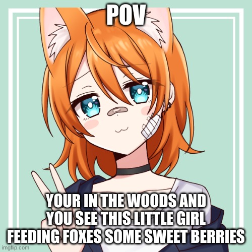 She seemed to be about 8-13. No romance cuz she's a minor. Rules in tagz | POV; YOUR IN THE WOODS AND YOU SEE THIS LITTLE GIRL FEEDING FOXES SOME SWEET BERRIES | image tagged in no killing or hurting her,no joke ocs,no military ocs | made w/ Imgflip meme maker