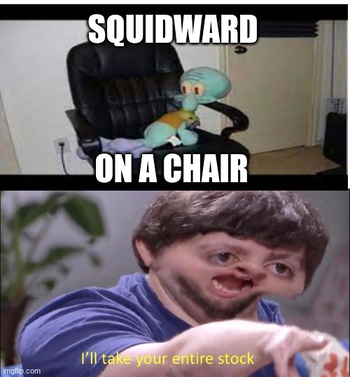 I'll take your entire stock | SQUIDWARD; ON A CHAIR | image tagged in i'll take your entire stock | made w/ Imgflip meme maker