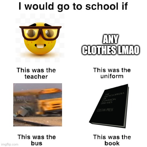 I would go to school if | ANY CLOTHES LMAO | image tagged in i would go to school if | made w/ Imgflip meme maker