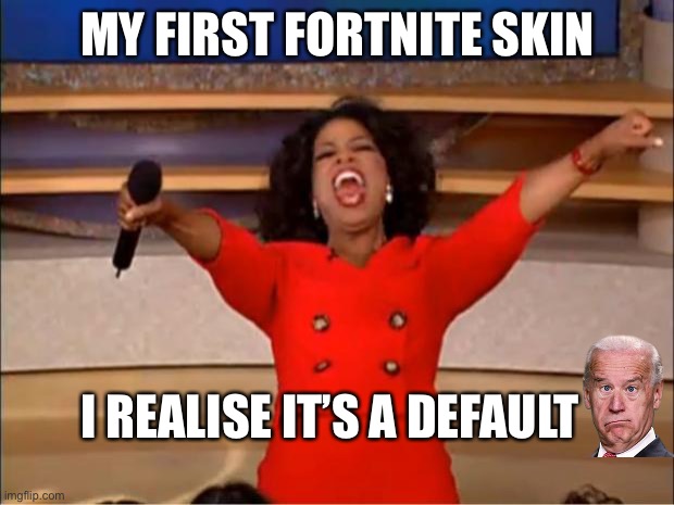 Oprah You Get A Meme |  MY FIRST FORTNITE SKIN; I REALISE IT’S A DEFAULT | image tagged in memes,oprah you get a | made w/ Imgflip meme maker