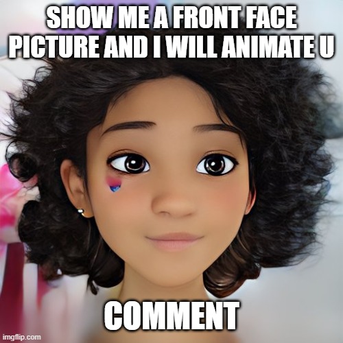 this one is me | SHOW ME A FRONT FACE PICTURE AND I WILL ANIMATE U; COMMENT | made w/ Imgflip meme maker