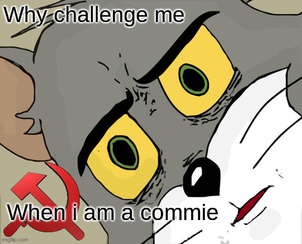 Unsettled Tom Meme | Why challenge me When i am a commie | image tagged in memes,unsettled tom | made w/ Imgflip meme maker