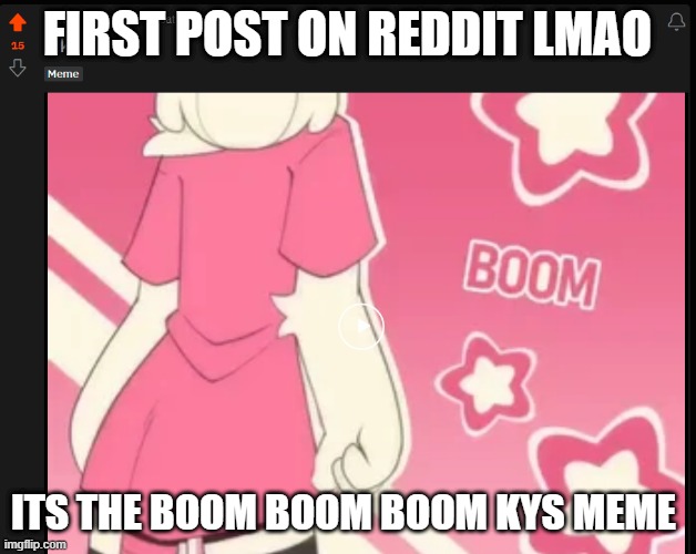 FIRST POST ON REDDIT LMAO; ITS THE BOOM BOOM BOOM KYS MEME | made w/ Imgflip meme maker