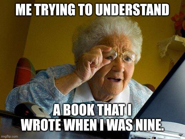 Problems of an author. |  ME TRYING TO UNDERSTAND; A BOOK THAT I WROTE WHEN I WAS NINE. | image tagged in memes,grandma finds the internet,funny,author | made w/ Imgflip meme maker