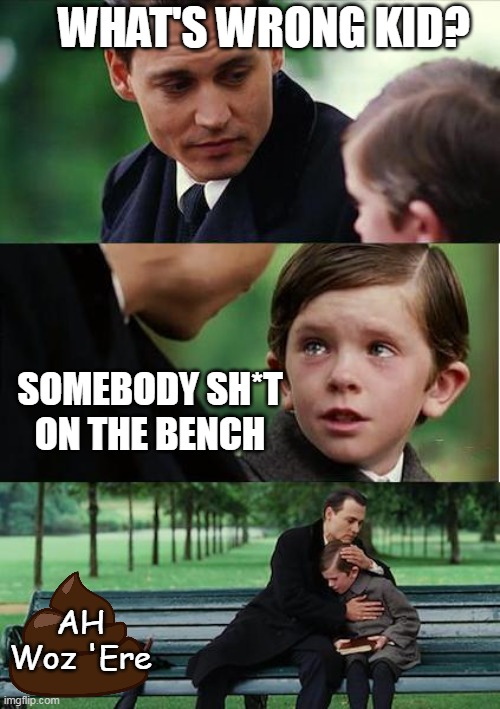Finding neverland reverse | WHAT'S WRONG KID? SOMEBODY SH*T ON THE BENCH; AH Woz 'Ere | image tagged in johnny depp | made w/ Imgflip meme maker