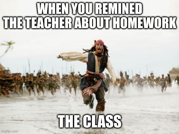 Jack Sparrow Being Chased | WHEN YOU REMINED THE TEACHER ABOUT HOMEWORK; THE CLASS | image tagged in memes,jack sparrow being chased | made w/ Imgflip meme maker