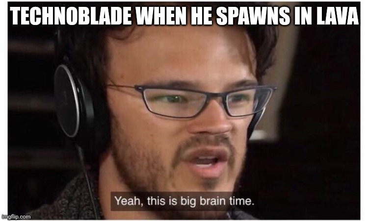 You may think it's impossible to escape, but he's technoblade | TECHNOBLADE WHEN HE SPAWNS IN LAVA | image tagged in yeah it's big brain time | made w/ Imgflip meme maker