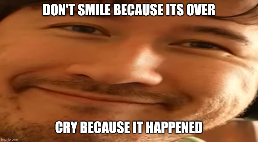 Markiplier | DON'T SMILE BECAUSE ITS OVER; CRY BECAUSE IT HAPPENED | image tagged in markiplier | made w/ Imgflip meme maker