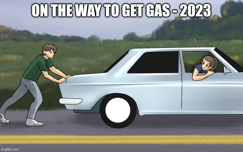 Push start car | ON THE WAY TO GET GAS - 2023 | image tagged in push start car | made w/ Imgflip meme maker