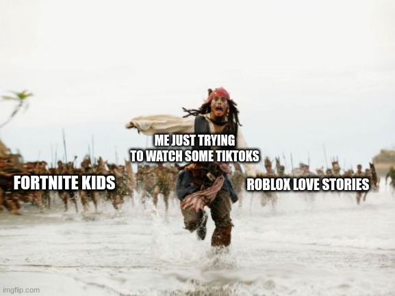 leave me alone | ME JUST TRYING TO WATCH SOME TIKTOKS; ROBLOX LOVE STORIES; FORTNITE KIDS | image tagged in memes,jack sparrow being chased | made w/ Imgflip meme maker
