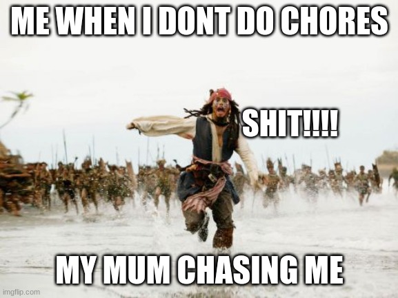 Jack Sparrow Being Chased | ME WHEN I DONT DO CHORES; SHIT!!!! MY MUM CHASING ME | image tagged in memes,jack sparrow being chased | made w/ Imgflip meme maker